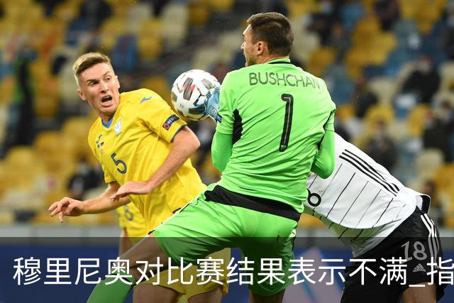 穆里尼奥对比赛结果表示不满 指责对手球员假摔行为